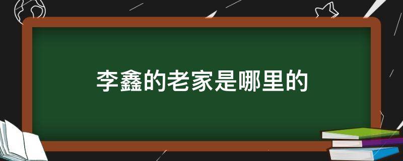 李鑫的老家是哪里的