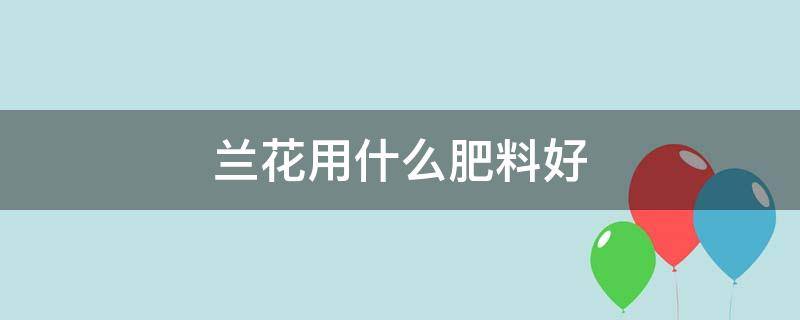 兰花用什么肥料好