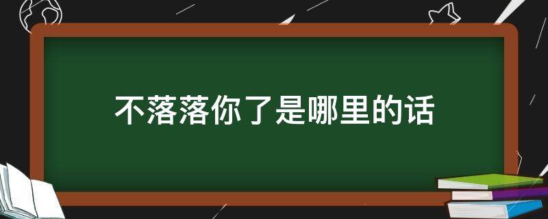 不落落你了是哪里的话