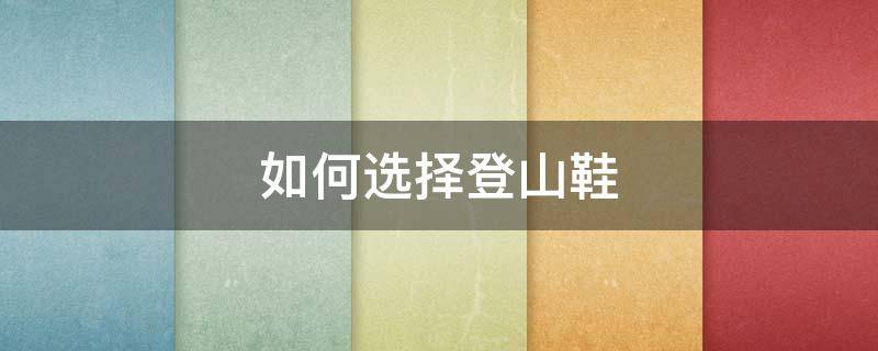 如何选择登山鞋
