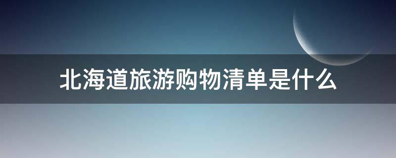 北海道旅游购物清单是什么