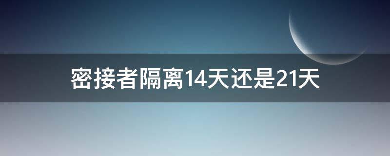 密接者隔离14天还是21天