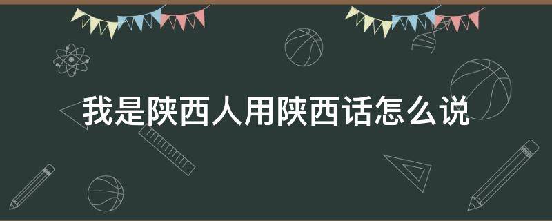 我是陕西人用陕西话怎么说