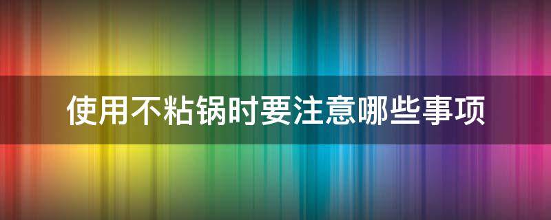 使用不粘锅时要注意哪些事项