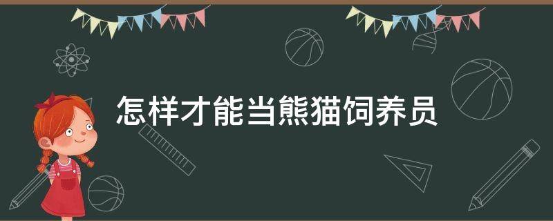 怎样才能当熊猫饲养员