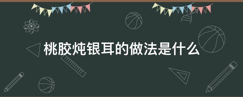 桃胶炖银耳的做法是什么