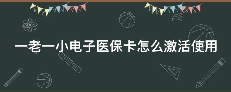 一老一小电子医保卡怎么激活使用