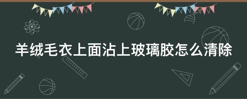 羊绒毛衣上面沾上玻璃胶怎么清除