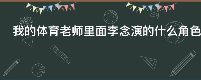 我的体育老师里面李念演的什么角色