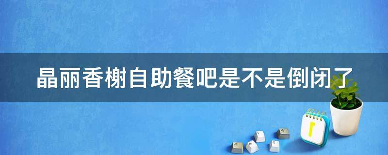 晶丽香榭自助餐吧是不是倒闭了