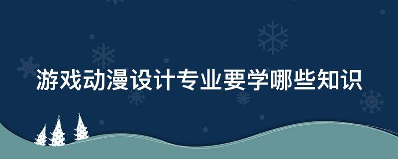 游戏动漫设计专业要学哪些知识