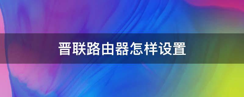 晋联路由器怎样设置