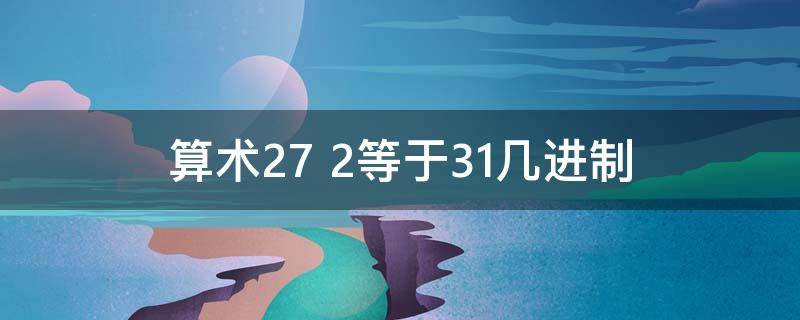 算术27+2等于31几进制