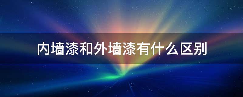 内墙漆和外墙漆有什么区别