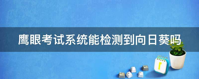 鹰眼考试系统能检测到向日葵吗