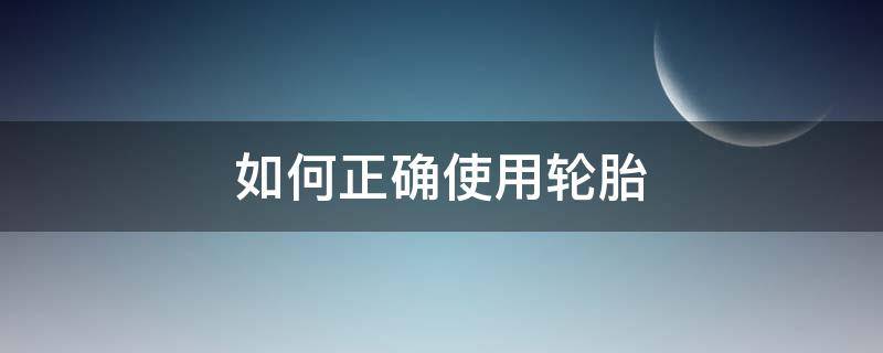 如何正确使用轮胎-墨子百科 如何正确使用轮胎