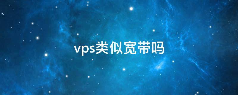 vps类似宽带吗