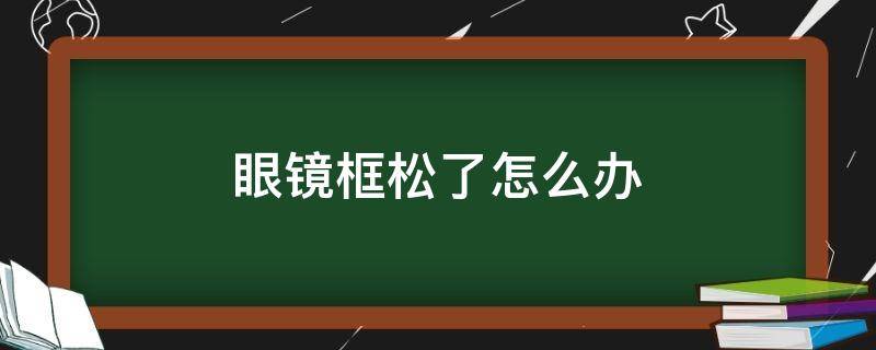 眼镜框松了怎么办