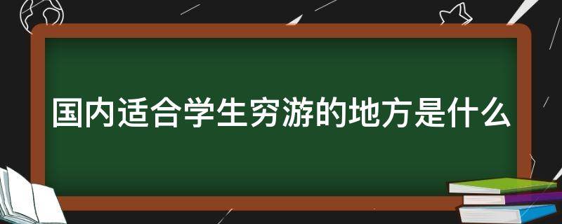 国内适合学生穷游的地方是什么