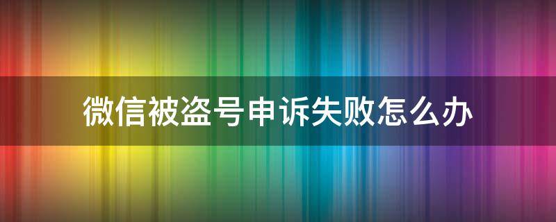 微信被盗号申诉失败怎么办