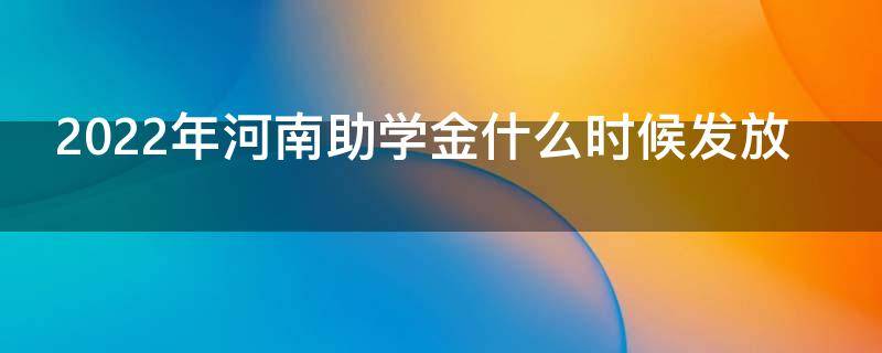 2022年河南助学金什么时候发放