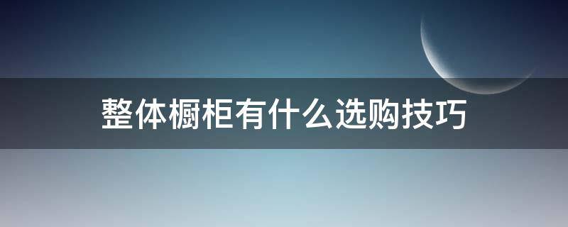 整体橱柜有什么选购技巧