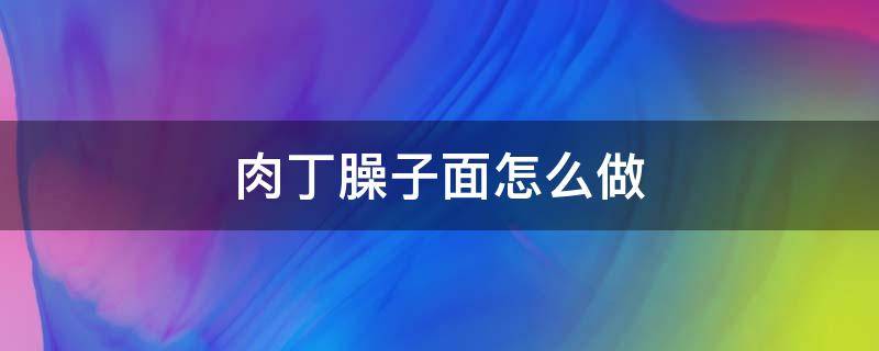 肉丁臊子面怎么做