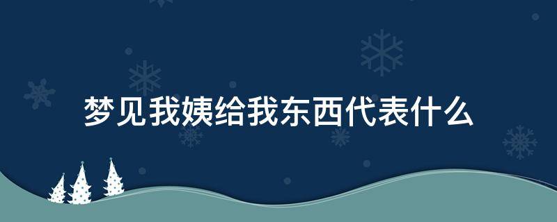 梦见我姨给我东西代表什么