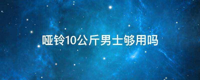 哑铃10公斤男士够用吗