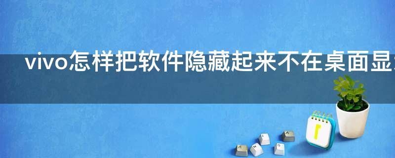 vivo怎样把软件隐藏起来不在桌面显示