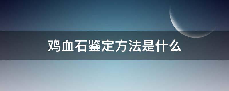 鸡血石鉴定方法是什么