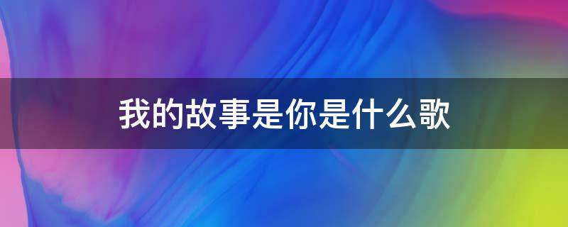 我的故事是你是什么歌