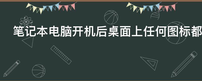 笔记本电脑开机后桌面上任何图标都打不开