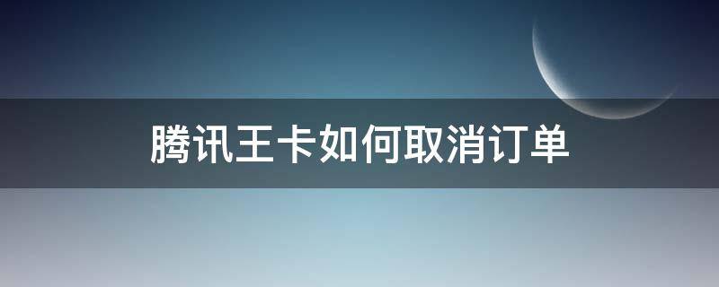 腾讯王卡如何取消订单