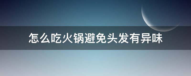 怎么吃火锅避免头发有异味