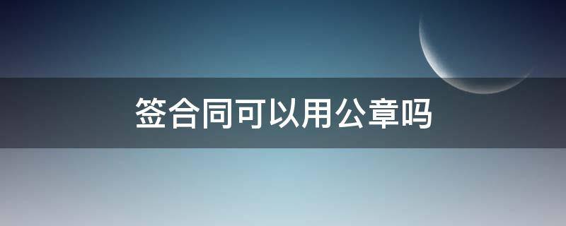 签合同可以用公章吗