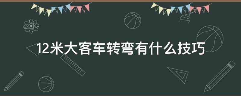 12米大客车转弯有什么技巧