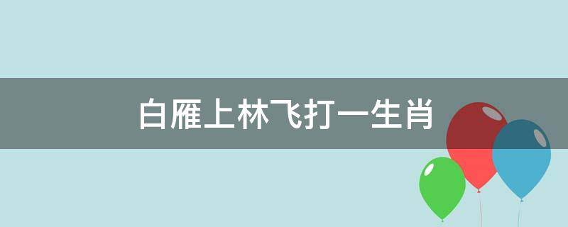 白雁上林飞打一生肖