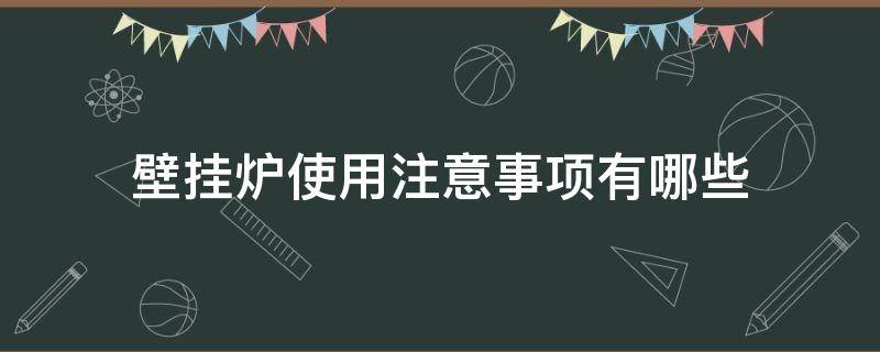 壁挂炉使用注意事项有哪些