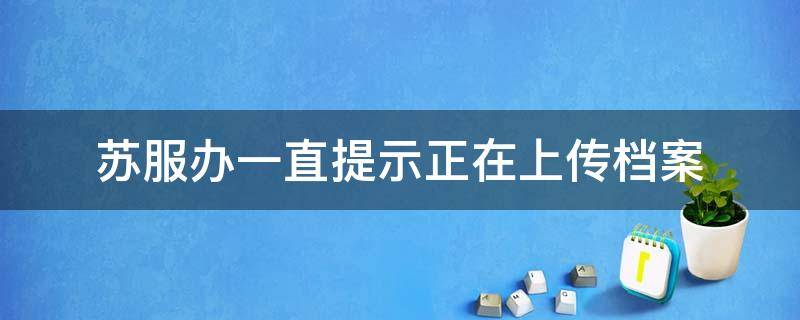 苏服办一直提示正在上传档案