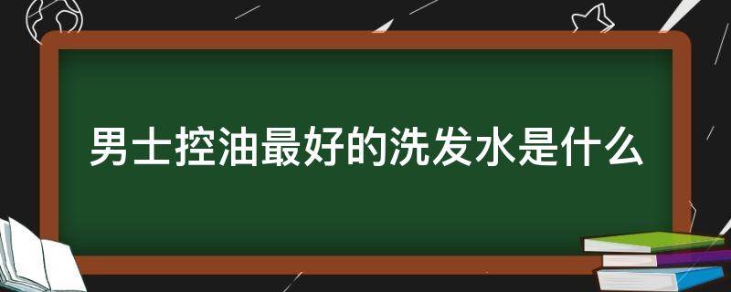 男士控油最好的洗发水是什么