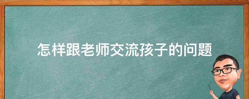 怎样跟老师交流孩子的问题