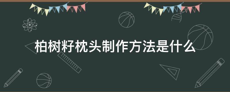 柏树籽枕头制作方法是什么