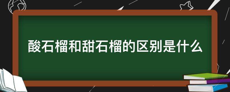 酸石榴和甜石榴的区别是什么