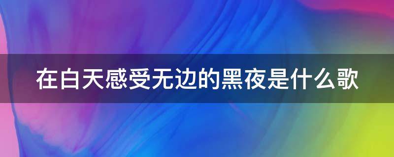 在白天感受无边的黑夜是什么歌