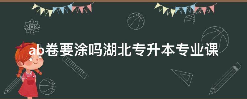 ab卷要涂吗湖北专升本专业课