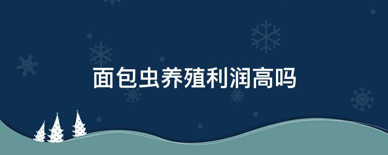 面包虫养殖利润高吗