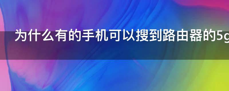 为什么有的手机可以搜到路由器的5g信号