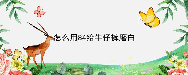 怎么用84给牛仔裤磨白