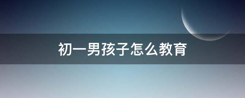 初一男孩子怎么教育